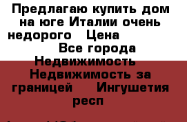 Предлагаю купить дом на юге Италии очень недорого › Цена ­ 1 900 000 - Все города Недвижимость » Недвижимость за границей   . Ингушетия респ.